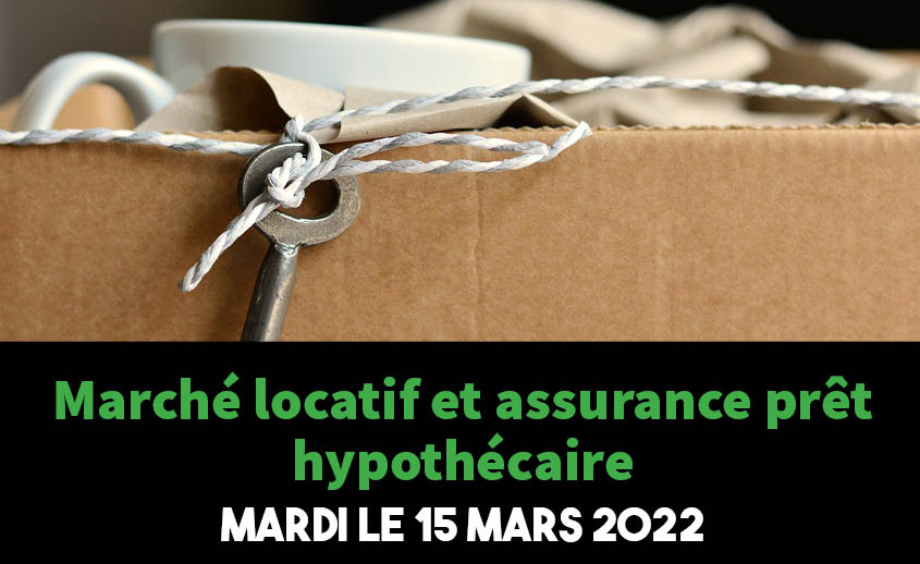 Mardi le 15 mars 2022 : Marché locatif et assurance prêt hypothécaire